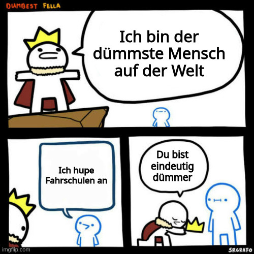 Sr. Grafo Dumbest Fella Meme:
1. Ich bin der dümmste Mensch auf der Welt
2. Ich hupe Fahrschulen an
3. Du bist eindeutig dümmer
