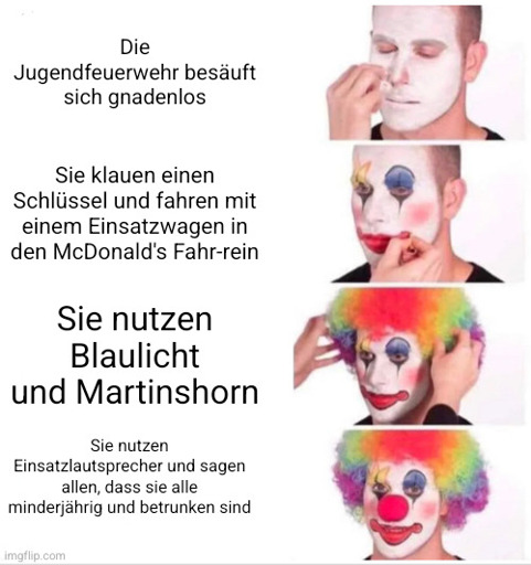 Fotos von einem Clown, der sich nach und nach schminkt und eine Perücke aufsetzt.
Text: Die Jugendfeuerwehr besäuft sich gnadenlos.
Sie klauen einen Schlüssel und fahren mit einem Einsatzwagen in den McDonald's Fahr-rein.
Sie nutzen Blaulicht und Martinshorn
Sie nutzen Einsatzlautsprecher und sagen allen, dass sie alle minderjährig und betrunken sind.