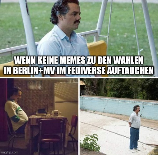 sad pablo escobar meme mit text "wenn keine memes zu den wahlen in Berlin+Mv im Fediverse auftauchen"