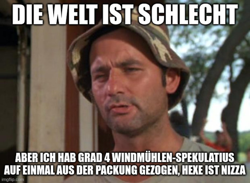 Meme-Bild von Mann mit Hut: Die Welt ist schlecht, aber ich hab grad 4 Windmühlen-Spekulatius auf einmal aus der Packung gezogen, Hexe ist Nizza