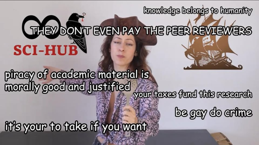 It is the photo of a person with long dark hair, colourful shirt, and wearing a pirate hat. To their left, the logo of Sci-hub. To their right, that of The Pirate Bay. Over the image float several sentences in white with black border:  knowledge belongs to humanity THEY DON’T EVEN PAY THE PEER REVIEWERS piracy of academic material is morally good and justified your taxes fund this research be gay do crime it’s your to take if you want