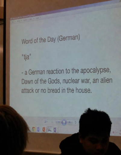 Word of the Day (German)"tja"- a German reaction to the apocalypse, Dawn of the Gods, nuclear war, an alien attack or no bread in the house.