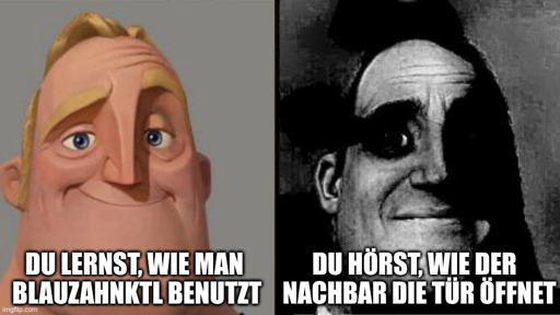 Ein Meme. Links ist Mr. Incredible fröhlich, Untertitel: "Du lernst, wie man Blauzahnktl benutzt" [Zangendeutsch-Variante von bluetoothctl]. Rechts ist Mr. Incredible traumatisiert und in Schwarzweiß, Untertitel: "Du hörst, wie der Nachbar die Tür öffnet".