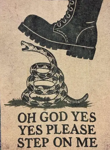 Modified Gadsden image of a boot stepping on the snek with caption Oh God Yes Please Step on Me