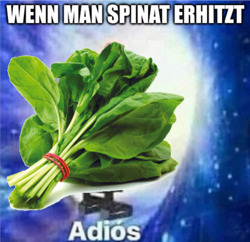 Meme mit der Bildüberschrift "Wenn man Spinat erhitzt" und dann ein Bild von Spinat, wie er durch ein intergalaktisches Portal schreitet, mit der Bildunterschrift "Adios".