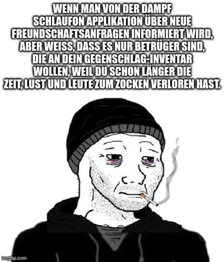 "Wenn man von der Dampf Schlaufon Applikation über neue Freundschaftsanfragen informiert wird, aber weiß, dass es nur Betrüger sind, die an dein Gegenschlag-Inventar wollen, weil du schon länger die Zeit, Lust und Leute zum Zocken verloren hast." - Doomer Wojak