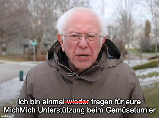 Beim Gemüseturnier @Gemueseturnir@fnordon.de gibt es quasi keine Memes, ich finde das muss sich ändern

Bildbeschreibung:
Bernie Sanders Meme mit folgendem Text: "ich bin einmal wieder(durchgestrichen) fragen für eure MichMich Unterstützung beim Gemüseturnier