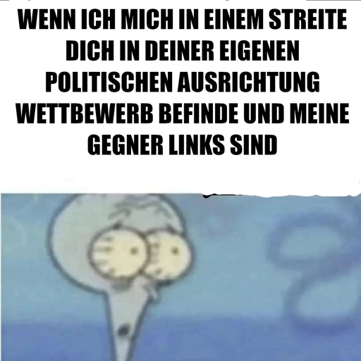 Ein Bild des Spongebob-Charakters Thaddäus. Darüber, auf weißem Hintergrund steht der Text: "Wenn ich mich in einem streite dich in deiner eigenen politischen Ausrichtung Wettbewerb befinde und meine Gegner links sind.