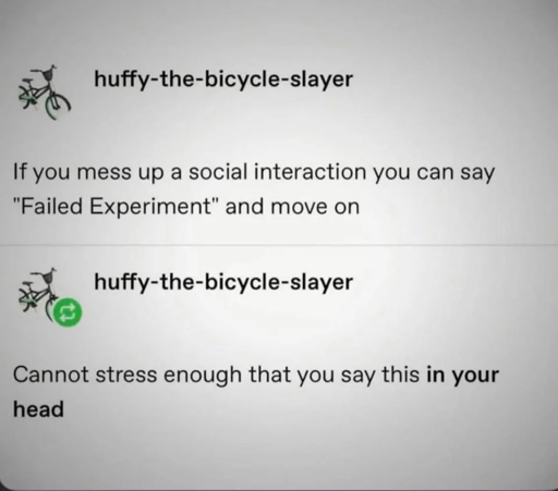 hyff-the-bicycle-slayer says "If you mess up a social interaction you can say 'Failed Experiment' and move on." huffy-the-bicycle-slayer then clarifies "Cannot stress enough that you say this in your head."