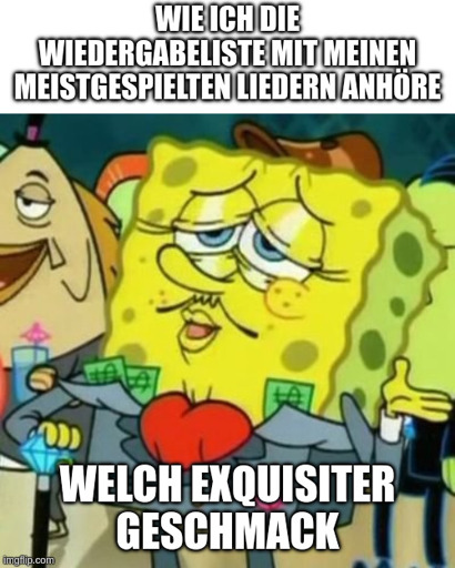 Wie ich die Wiedergabeliste mit meinen meistgespielten Liedern anhöre: Welch Exquisiter Geschmack (Spongebob in wohlhabender Aufmachung)