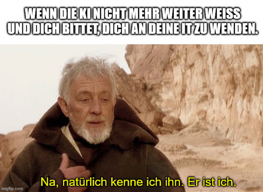 Wenn die KI nicht mehr weiter weiß und dich bittet, dich an deine IT zu wenden. - Obi Wan Kenobi: "Na, natürlich kenne ich ihn. Er ist ich."